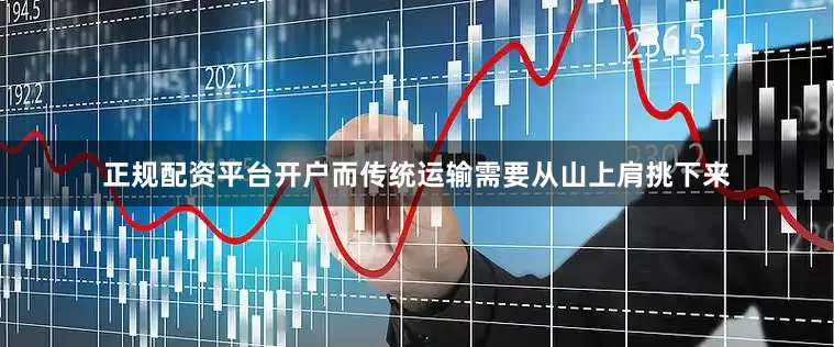正规配资平台开户而传统运输需要从山上肩挑下来