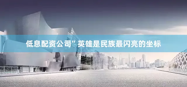 低息配资公司”英雄是民族最闪亮的坐标