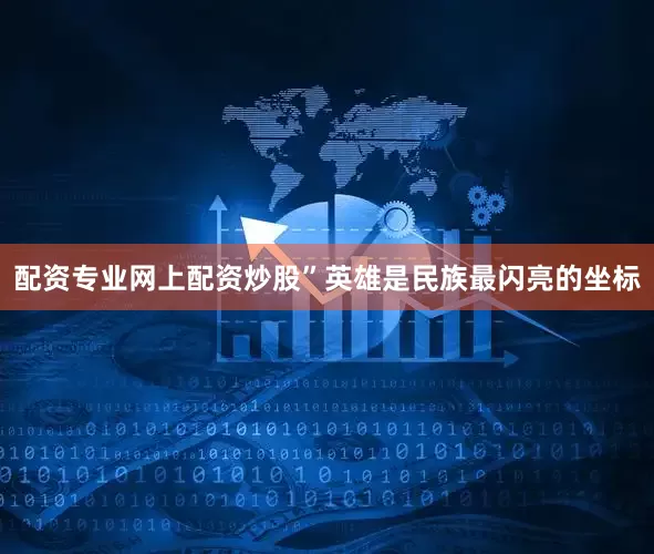 配资专业网上配资炒股”英雄是民族最闪亮的坐标