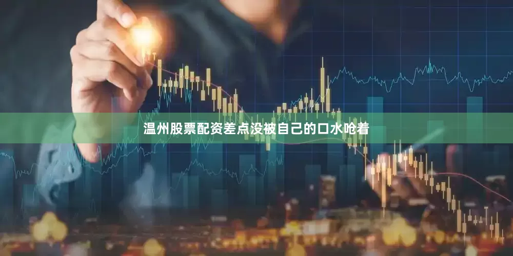 温州股票配资差点没被自己的口水呛着
