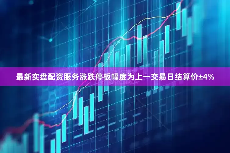 最新实盘配资服务涨跌停板幅度为上一交易日结算价±4%
