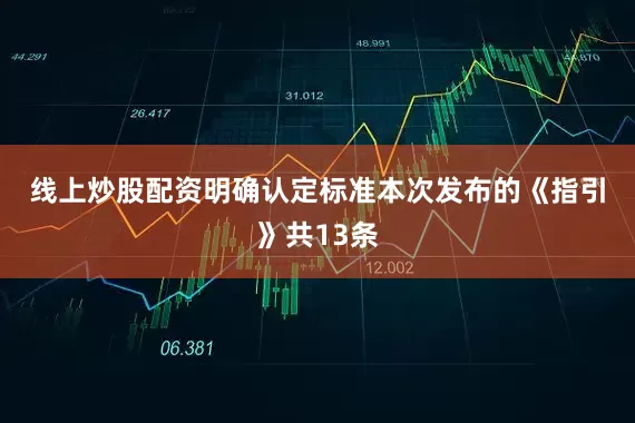 线上炒股配资　　明确认定标准　　本次发布的《指引》共13条