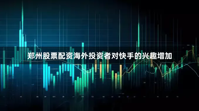 郑州股票配资海外投资者对快手的兴趣增加