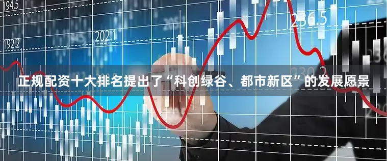 正规配资十大排名提出了“科创绿谷、都市新区”的发展愿景