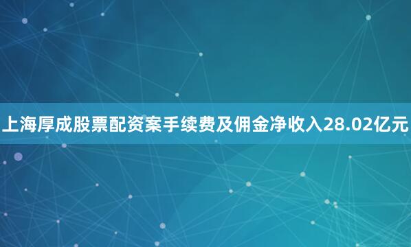 上海厚成股票配资案手续费及佣金净收入28.02亿元